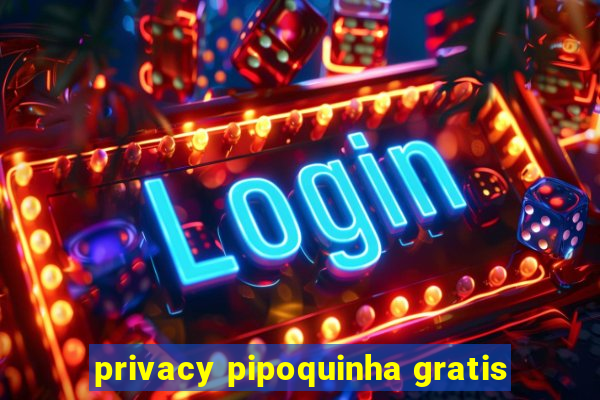 privacy pipoquinha gratis